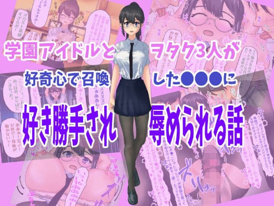 学園アイドルとヲタク3人が好奇心で召喚した●●●に好き勝手され辱められる話の表紙