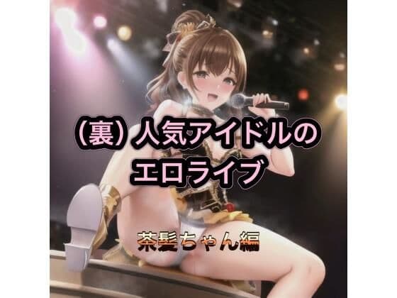 （裏）人気アイドルのエロライブ  茶髪ちゃん編の表紙