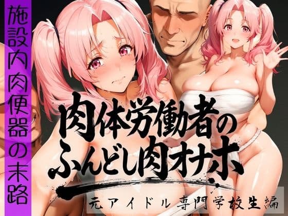 肉体労働者のふんどし肉オナホ 〜施設内肉便器の末路〜  元アイドル専門学校生編の表紙