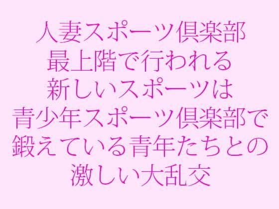 人妻スポーツ倶楽部 最上階で行われる新しいスポーツは青少年スポーツ倶楽部で鍛えている青年たちとの激しい大乱交の表紙