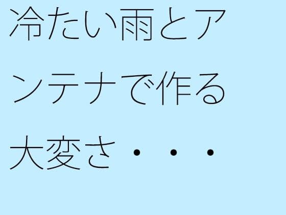 冷たい雨とアンテナで作る大変さ・・・見えなくなるのを小刻みの冷静さでの表紙