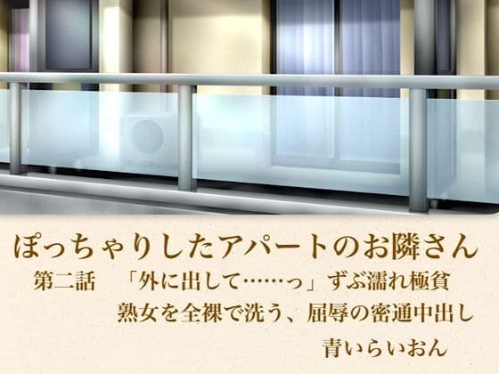 【官能小説】ぽっちゃりしたアパートのお隣さん  第二話  「外に出して……」ずぶ濡れ極貧熟女を全裸で洗う、屈辱の密通中出しの表紙