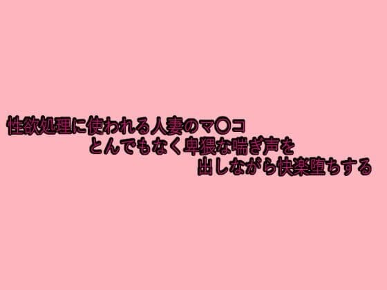 性欲処理に使われる人妻のマ〇コとんでもなく卑猥な喘ぎ声を出しながら快楽堕ちするの表紙