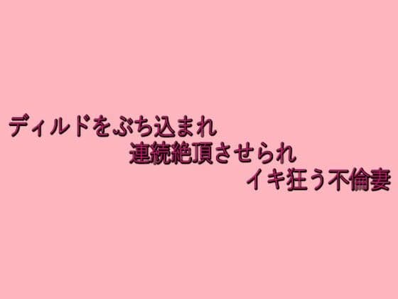 ディルドをぶち込まれ連続絶頂させられイキ狂う不倫妻の表紙